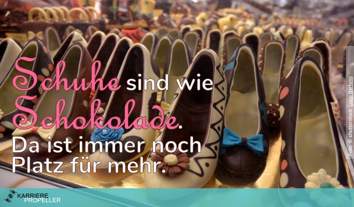 Frauensprüche: "Schuhe sind wie Schokolade, da ist immer noch Platz für mehr."