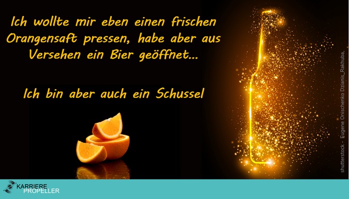 Männer-Sprüche: "Ich wollte mir eben einen frischen Orangensaft pressen, habe aber aus Versehen ein Bier geöffnet. Ich bin aber auch ein Schussel."