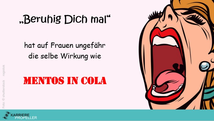 Sprüche über Frauen:„Beruhig Dich mal“ hat auf Frauen ungefähr die selbe Wirkung wie Mentos in Cola