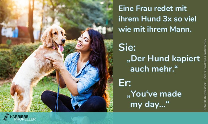 Sprüche über Frauen: 'Eine Frau redet mit ihrem Hund 3x so viel wie mit ihrem Mann. Sie: „Der Hund kapiert auch mehr.“ Er: "You‘ve made my day…“'