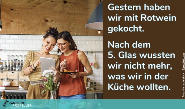 Sprüche über Frauen: "Gestern haben wir mit Rotwein gekocht. Nach dem 5. Glas wussten wir nicht mehr, was wir in der Küche wollten.